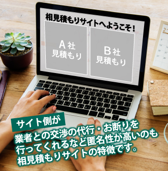 業者との交渉代行、お断りを行ってくれるなど匿名性が高いのも相見積もりサイトの特徴です