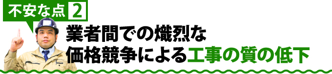 不安な点2業者間での熾烈な価格競争による工事の質の低下