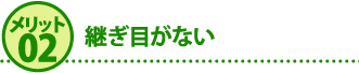 メリット2継ぎ目がない