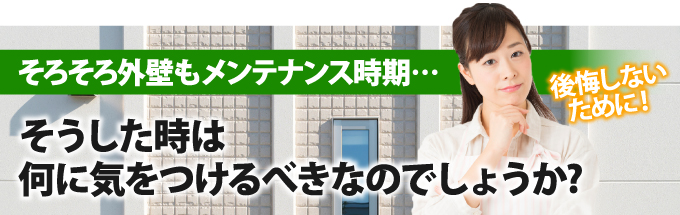 そろそろ外壁もメンテナンス時期…後悔しないために、何に気をつけるべきなのでしょうか?