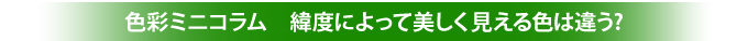 色彩ミニコラム 緯度によって美しく見える色は違う?